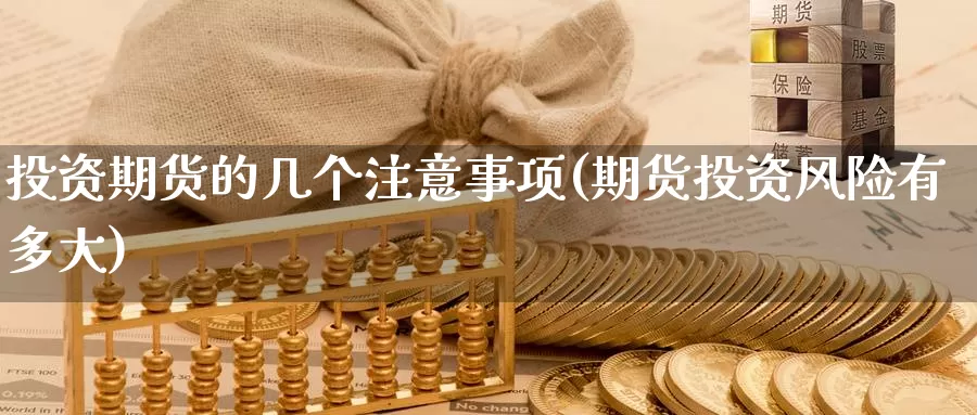 投资期货的几个注意事项(期货投资风险有多大)_https://www.baokan.net_期货品种_第1张