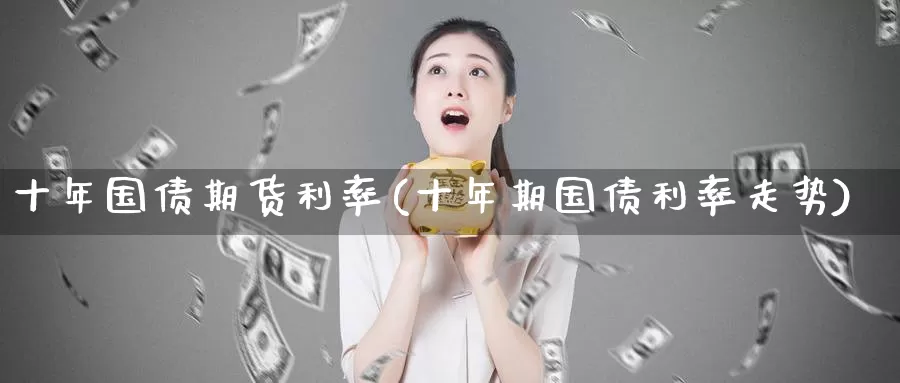 十年国债期货利率(十年期国债利率走势)_期货技术_第1张_宝勘金融网 十年国债期货利率(十年期国债利率走势)_https://www.baokan.net_期货技术_第1张