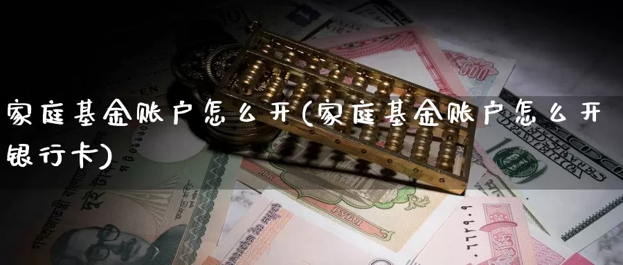 家庭基金账户怎么开(家庭基金账户怎么开银行卡)_国际期货_第1张_宝勘金融网 家庭基金账户怎么开(家庭基金账户怎么开银行卡)_https://www.baokan.net_国际期货_第1张