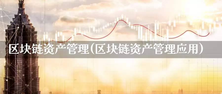 区块链资产管理(区块链资产管理应用)_https://www.baokan.net_币圈行情_第1张