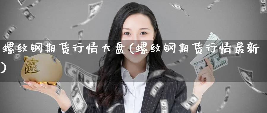 螺纹钢期货行情大盘(螺纹钢期货行情最新)_https://www.baokan.net_期货平台_第1张