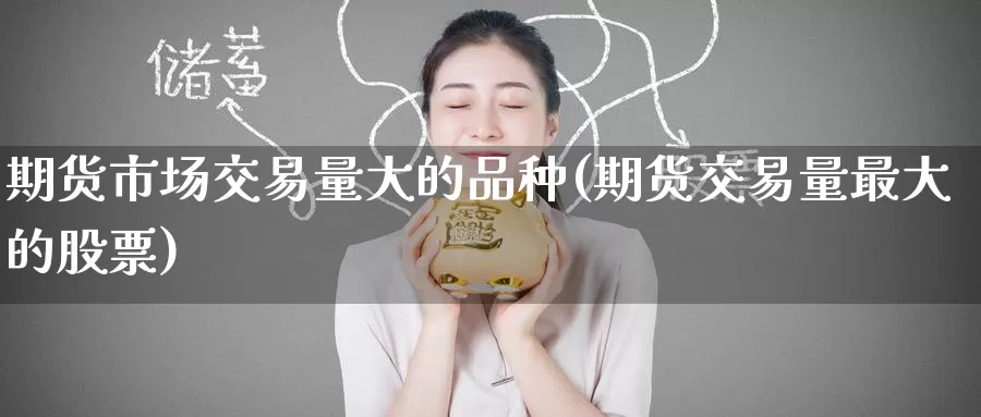 期货市场交易量大的品种(期货交易量最大的股票)_https://www.baokan.net_期货公司_第1张
