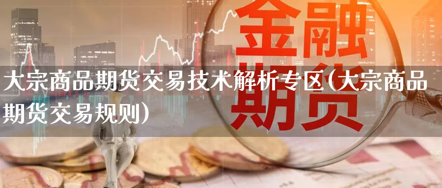 大宗商品期货交易技术解析专区(大宗商品期货交易规则)_期货品种_第1张_宝勘金融网 大宗商品期货交易技术解析专区(大宗商品期货交易规则)_https://www.baokan.net_期货品种_第1张