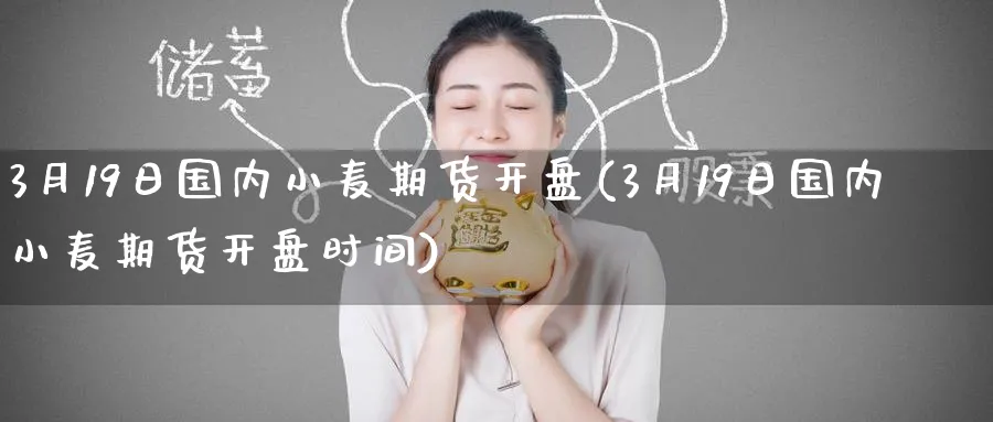 3月19日国内小麦期货开盘(3月19日国内小麦期货开盘时间)_https://www.baokan.net_恒指期货_第1张