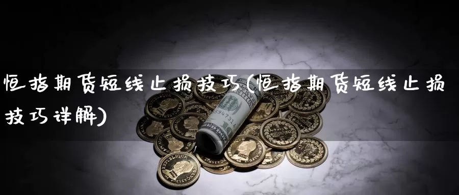 恒指期货短线止损技巧(恒指期货短线止损技巧详解)_https://www.baokan.net_期货百科_第1张