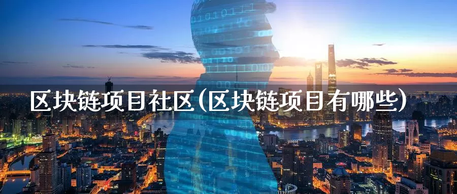 区块链项目社区(区块链项目有哪些)_https://www.baokan.net_币圈行情_第1张