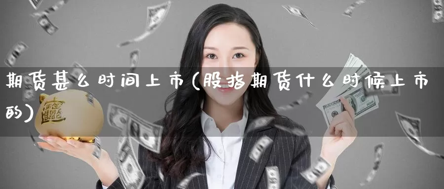 期货甚么时间上市(股指期货什么时候上市的)_https://www.baokan.net_期货平台_第1张