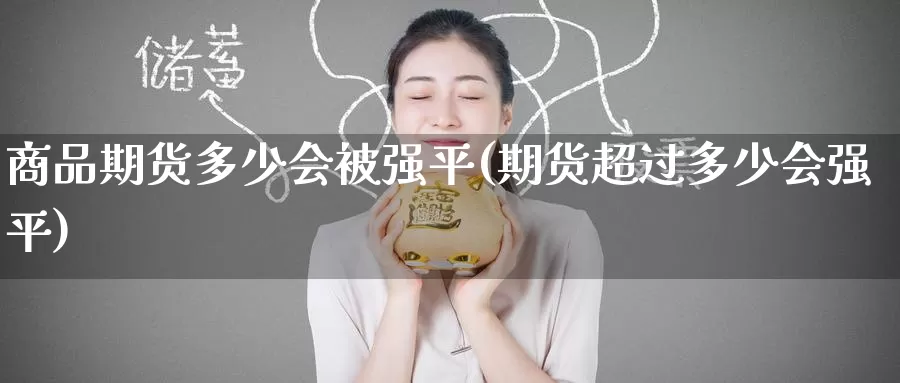 商品期货多少会被强平(期货超过多少会强平)_https://www.baokan.net_恒指期货_第1张