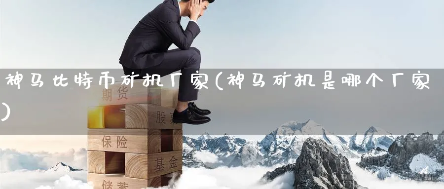 神马比特币矿机厂家(神马矿机是哪个厂家)_https://www.baokan.net_币圈行情_第1张
