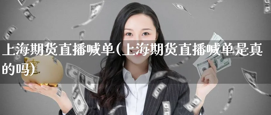 上海期货直播喊单(上海期货直播喊单是真的吗)_https://www.baokan.net_纳指期货_第1张