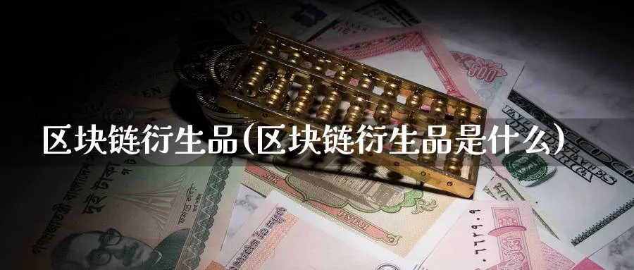 区块链衍生品(区块链衍生品是什么)_https://www.baokan.net_币圈行情_第1张