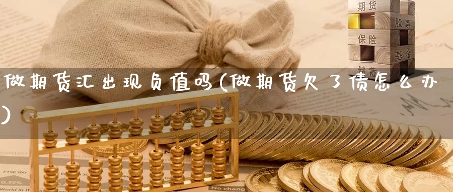 做期货汇出现负值吗(做期货欠了债怎么办)_https://www.baokan.net_期货软件_第1张