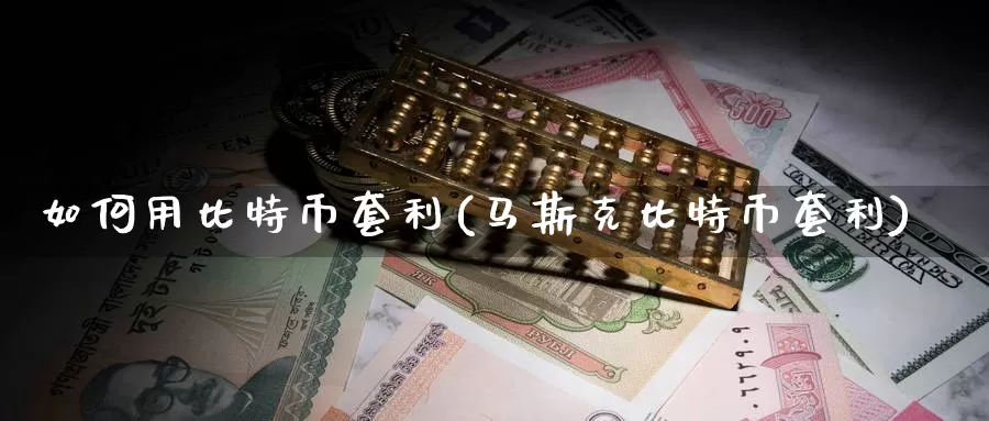 如何用比特币套利(马斯克比特币套利)_https://www.baokan.net_币圈行情_第1张