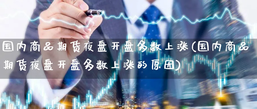 国内商品期货夜盘开盘多数上涨(国内商品期货夜盘开盘多数上涨的原因)_https://www.baokan.net_恒指期货_第1张
