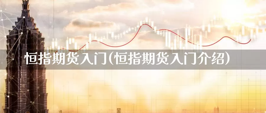 恒指期货入门(恒指期货入门介绍)_https://www.baokan.net_期货入门_第1张
