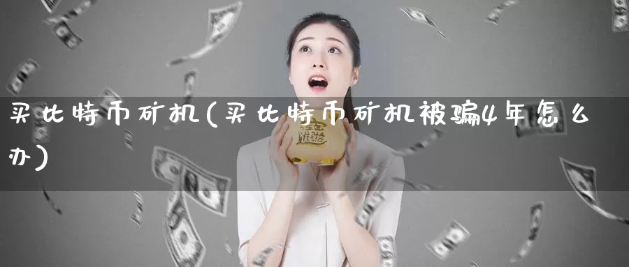 买比特币矿机(买比特币矿机被骗4年怎么办)_https://www.baokan.net_币圈行情_第1张