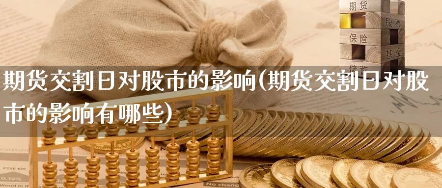 期货交割日对股市的影响(期货交割日对股市的影响有哪些)_https://www.baokan.net_原油期货_第1张