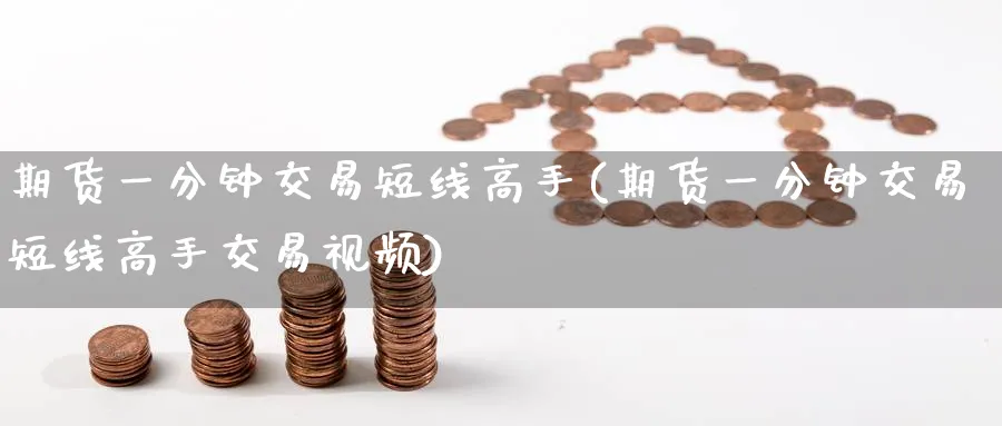 期货一分钟交易短线高手(期货一分钟交易短线高手交易视频)_https://www.baokan.net_内盘期货_第1张