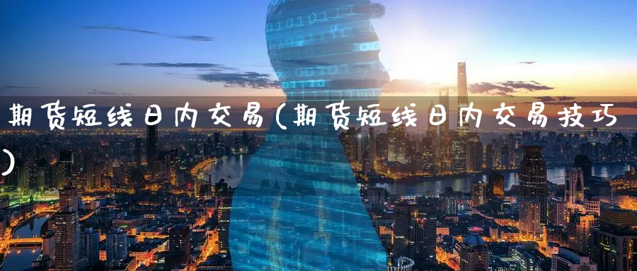 期货短线日内交易(期货短线日内交易技巧)_https://www.baokan.net_期货分析_第1张