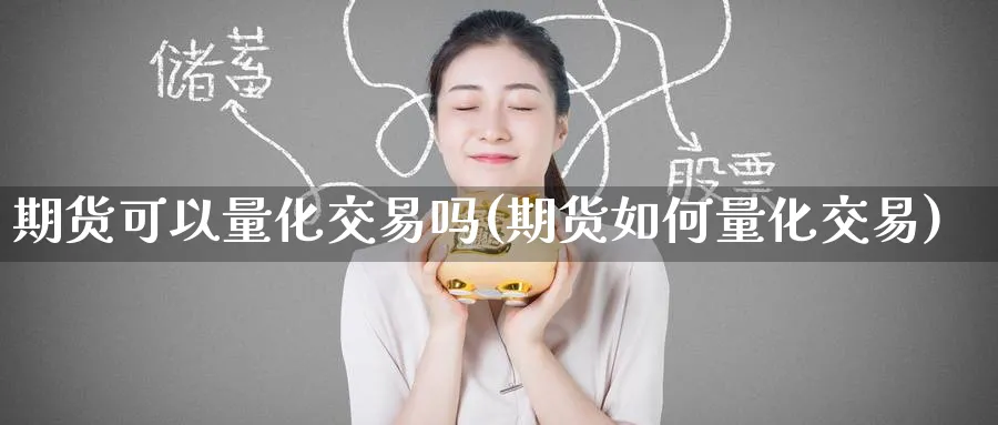 期货可以量化交易吗(期货如何量化交易)_https://www.baokan.net_期货喊单_第1张