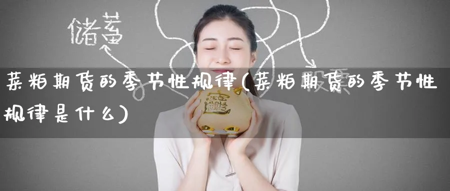 菜粕期货的季节性规律(菜粕期货的季节性规律是什么)_https://www.baokan.net_恒指期货_第1张