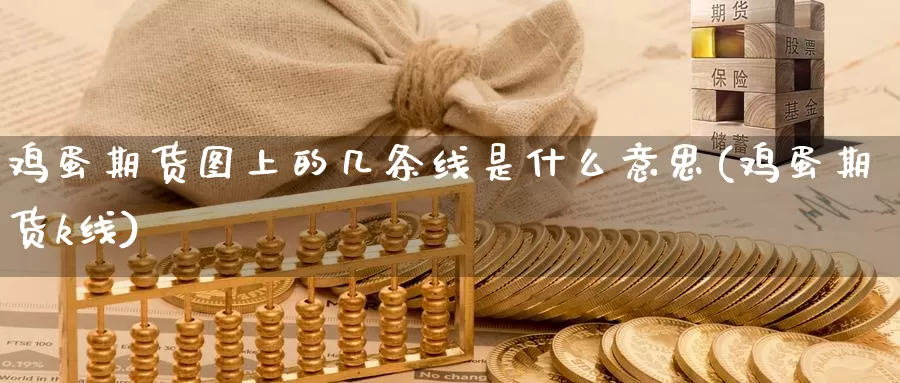 鸡蛋期货图上的几条线是什么意思(鸡蛋期货k线)_https://www.baokan.net_原油期货_第1张