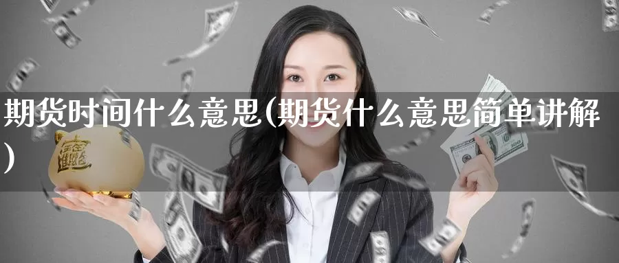 期货时间什么意思(期货什么意思简单讲解)_https://www.baokan.net_原油期货_第1张