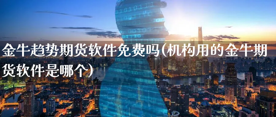金牛趋势期货软件免费吗(机构用的金牛期货软件是哪个)_https://www.baokan.net_国际期货_第1张