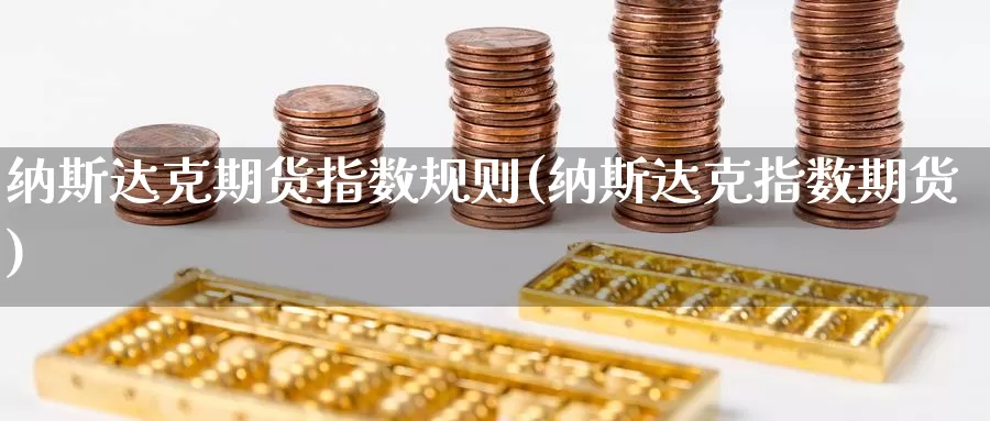 纳斯达克期货指数规则(纳斯达克指数期货)_https://www.baokan.net_期货培训_第1张