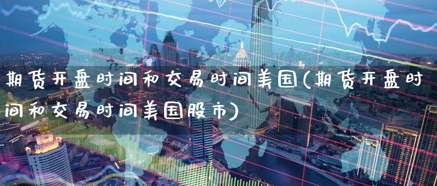 期货开盘时间和交易时间美国(期货开盘时间和交易时间美国股市)_https://www.baokan.net_黄金期货_第1张