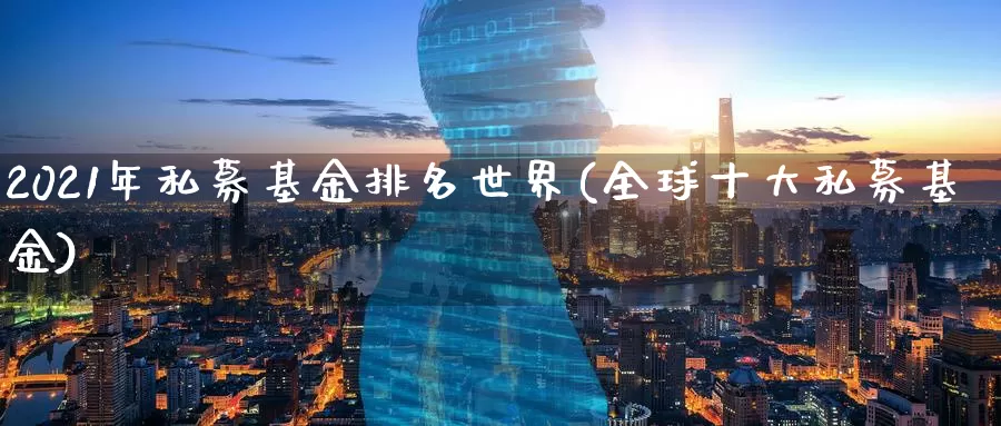 2021年私募基金排名世界(全球十大私募基金)_https://www.baokan.net_期货技术_第1张
