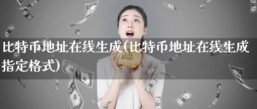 比特币地址在线生成(比特币地址在线生成指定格式)_https://www.baokan.net_期货培训_第1张