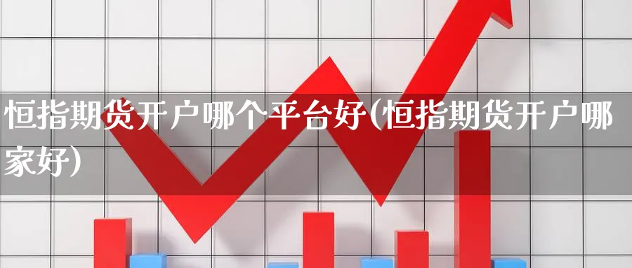 恒指期货开户哪个平台好(恒指期货开户哪家好)_https://www.baokan.net_期货公司_第1张