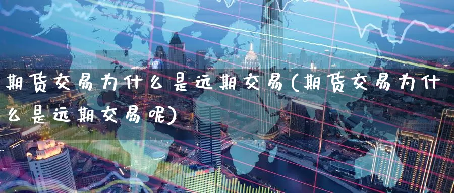 期货交易为什么是远期交易(期货交易为什么是远期交易呢)_期货百科_第1张_宝勘金融网 期货交易为什么是远期交易(期货交易为什么是远期交易呢)_https://www.baokan.net_期货百科_第1张