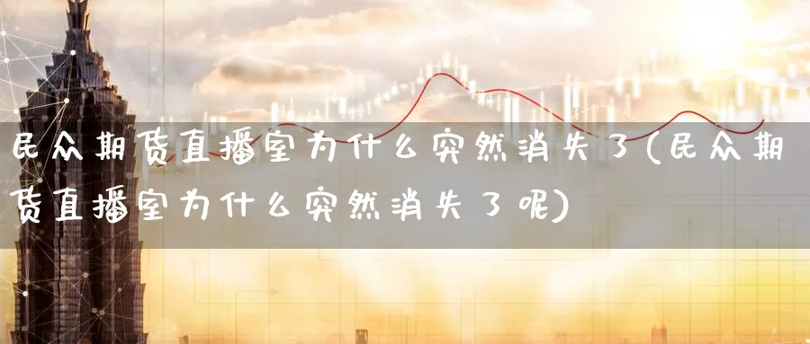民众期货直播室为什么突然消失了(民众期货直播室为什么突然消失了呢)_https://www.baokan.net_股指期货_第1张