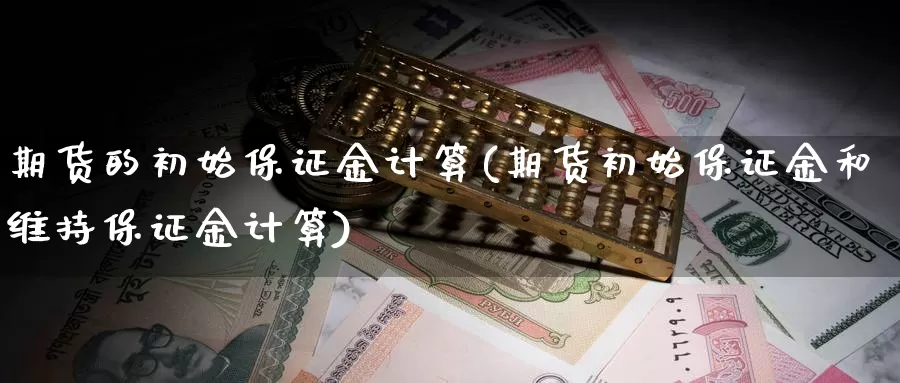 期货的初始保证金计算(期货初始保证金和维持保证金计算)_https://www.baokan.net_期货品种_第1张