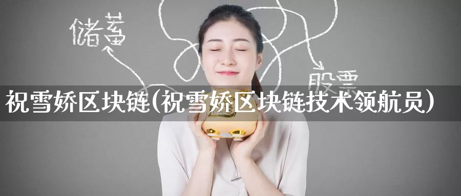 祝雪娇区块链(祝雪娇区块链技术领航员)_https://www.baokan.net_币圈行情_第1张