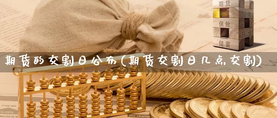 期货的交割日公布(期货交割日几点交割)_https://www.baokan.net_国际期货_第1张