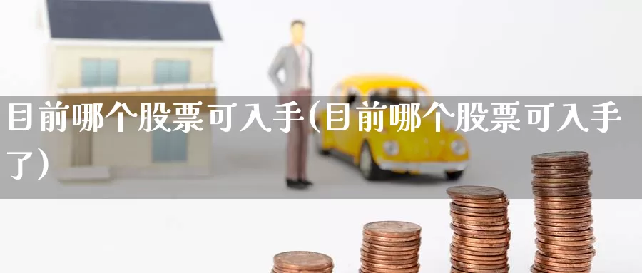 目前哪个股票可入手(目前哪个股票可入手了)_原油期货_第1张_宝勘金融网 目前哪个股票可入手(目前哪个股票可入手了)_https://www.baokan.net_原油期货_第1张