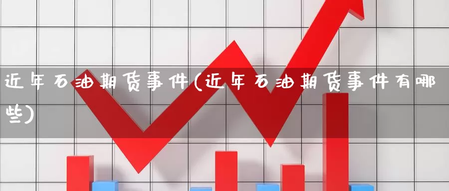 近年石油期货事件(近年石油期货事件有哪些)_https://www.baokan.net_国际期货_第1张