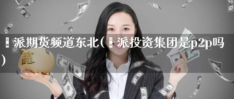 钜派期货频道东北(钜派投资集团是p2p吗)_https://www.baokan.net_恒指期货_第1张