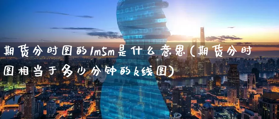 期货分时图的1m5m是什么意思(期货分时图相当于多少分钟的k线图)_https://www.baokan.net_纳指期货_第1张