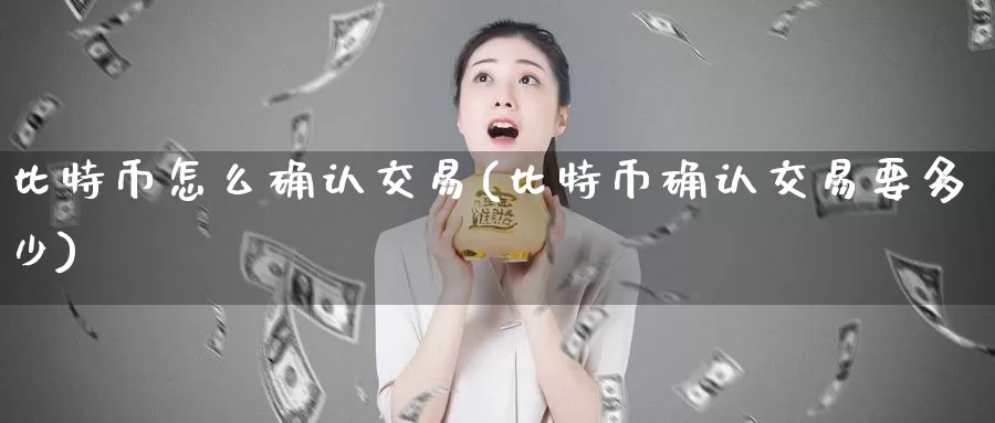 比特币怎么确认交易(比特币确认交易要多少)_https://www.baokan.net_币圈行情_第1张