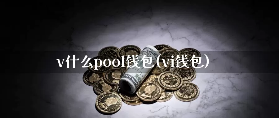 v什么pool钱包(vi钱包)_https://www.baokan.net_币圈行情_第1张