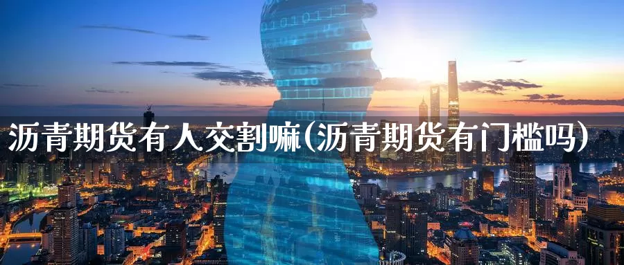 沥青期货有人交割嘛(沥青期货有门槛吗)_https://www.baokan.net_期货公司_第1张