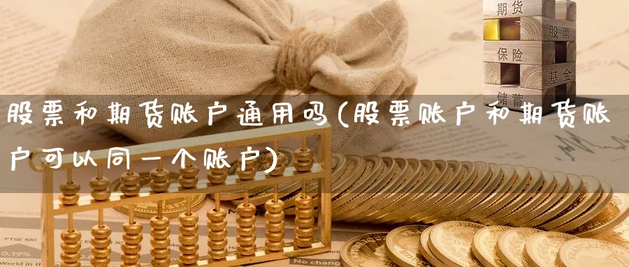 股票和期货账户通用吗(股票账户和期货账户可以同一个账户)_https://www.baokan.net_内盘期货_第1张