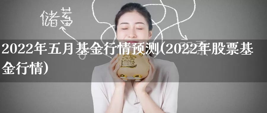 2022年五月基金行情预测(2022年股票基金行情)_期货分析_第1张_宝勘金融网 2022年五月基金行情预测(2022年股票基金行情)_https://www.baokan.net_期货分析_第1张