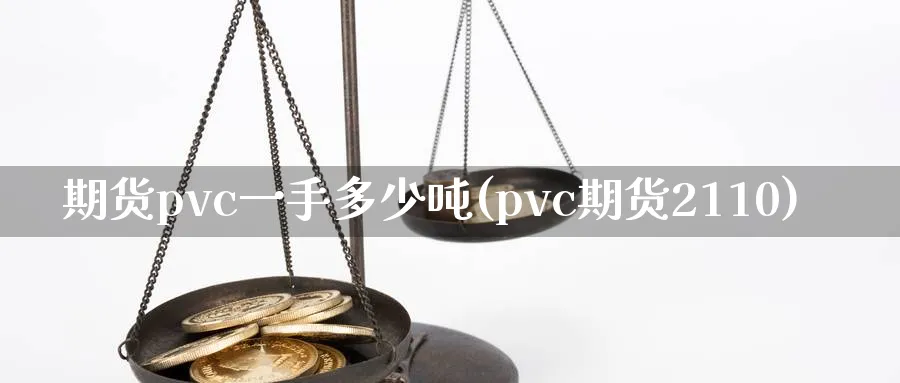 期货pvc一手多少吨(pvc期货2110)_https://www.baokan.net_期货百科_第1张