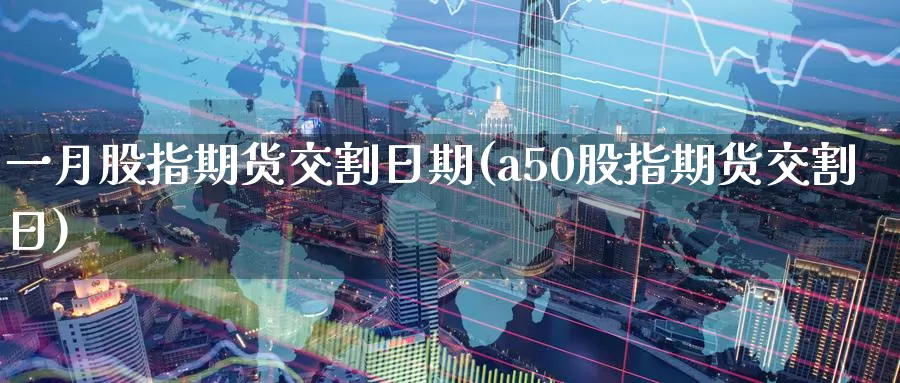 一月股指期货交割日期(a50股指期货交割日)_https://www.baokan.net_恒指期货_第1张