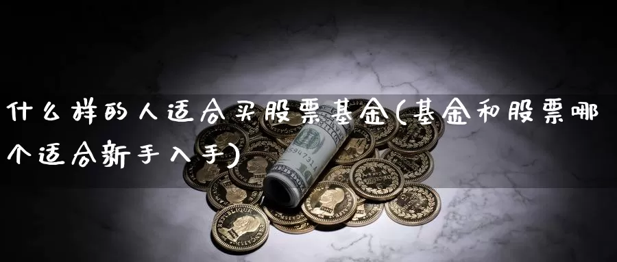 什么样的人适合买股票基金(基金和股票哪个适合新手入手)_期货培训_第1张_宝勘金融网 什么样的人适合买股票基金(基金和股票哪个适合新手入手)_https://www.baokan.net_期货培训_第1张